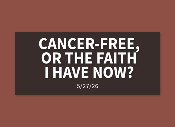 Cancer-Free, Or The Faith I Have Now? | Wednesday, May 27, 2026 | Gary Zamora