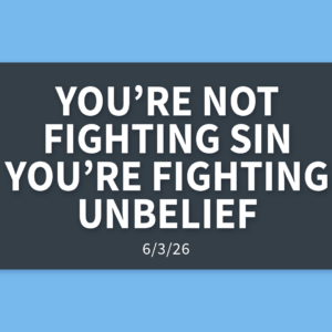 You’re Not Fighting Sin, You’re Fighting Unbelief | Wednesday, June 3, 2026 | Gary Zamora