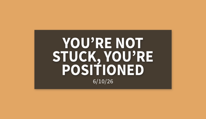 You’re Not Stuck, You’re Positioned [Rebroadcast] | Wednesday, June 10, 2026 | Gary Zamora