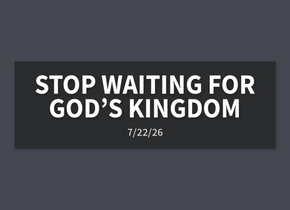 Stop Waiting For God’s Kingdom | Wednesday, July 22, 2026 | Gary Zamora
